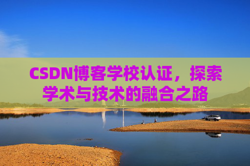 CSDN博客学校认证，探索学术与技术的融合之路
