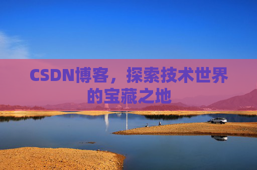 CSDN博客，探索技术世界的宝藏之地