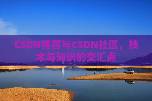 CSDN博客与CSDN社区，技术与知识的交汇点
