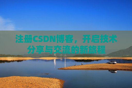 注册CSDN博客，开启技术分享与交流的新旅程