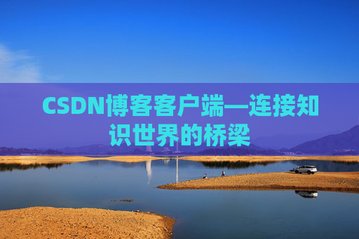 CSDN博客客户端—连接知识世界的桥梁
